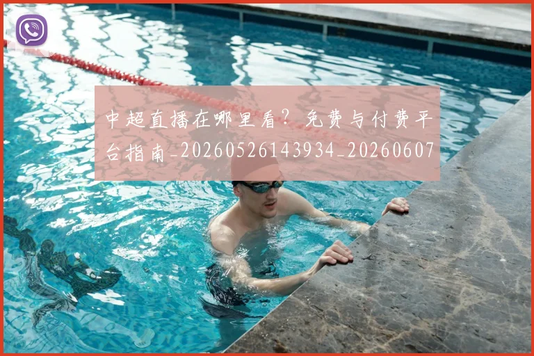 中超直播在哪里看？免费与付费平台指南_20260526143934_20260607160822