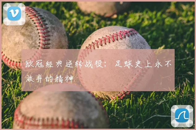 欧冠经典逆转战役:足球史上永不放弃的精神