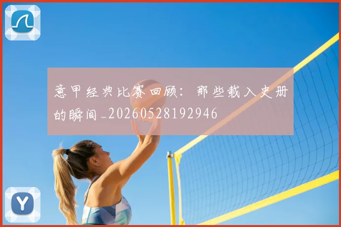 意甲经典比赛回顾:那些载入史册的瞬间_20260528192946