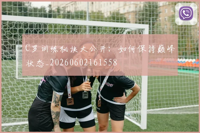 C罗训练秘诀大公开:如何保持巅峰状态_20260602161558
