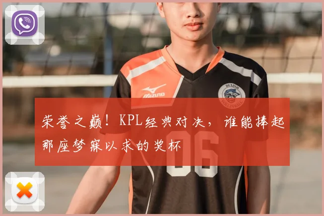 荣誉之巅！KPL经典对决，谁能捧起那座梦寐以求的奖杯
