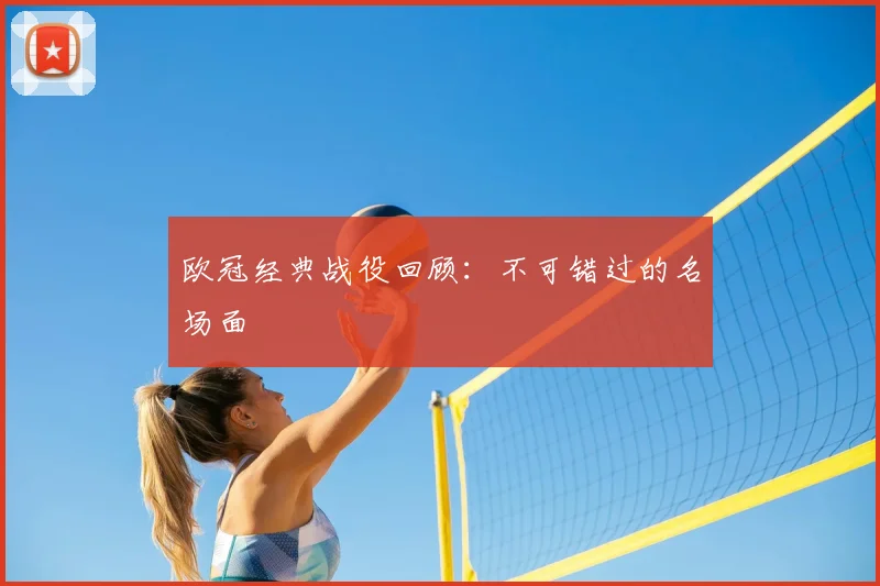 欧冠经典战役回顾：不可错过的名场面