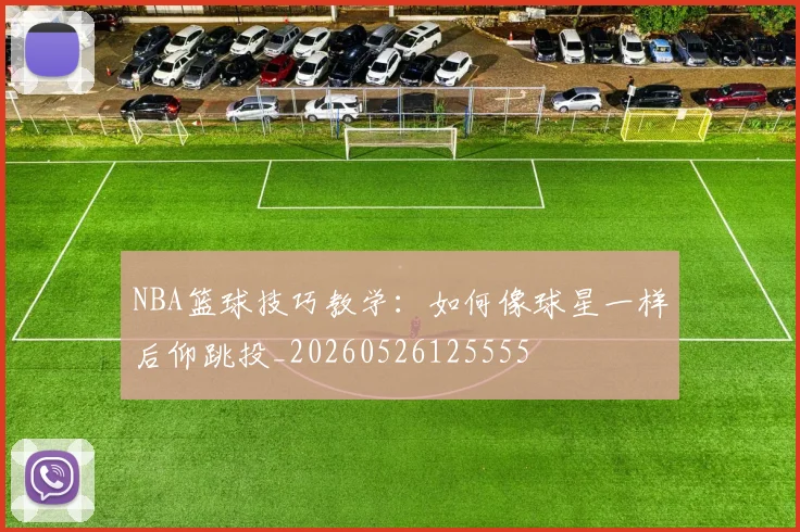 NBA篮球技巧教学：如何像球星一样后仰跳投_20260526125555